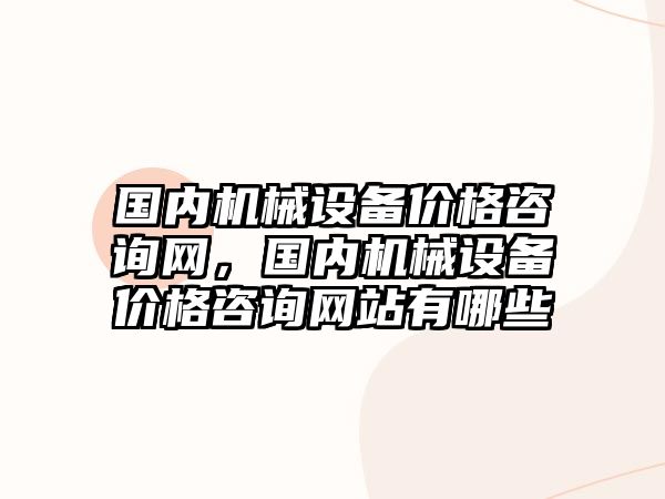 國內機械設備價格咨詢網，國內機械設備價格咨詢網站有哪些