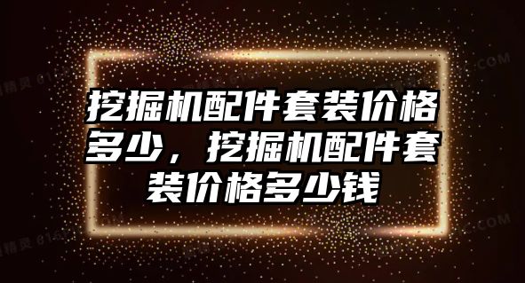 挖掘機配件套裝價格多少，挖掘機配件套裝價格多少錢