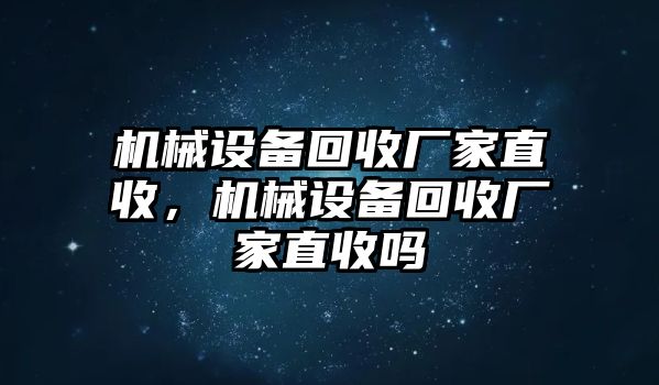 機(jī)械設(shè)備回收廠家直收，機(jī)械設(shè)備回收廠家直收嗎