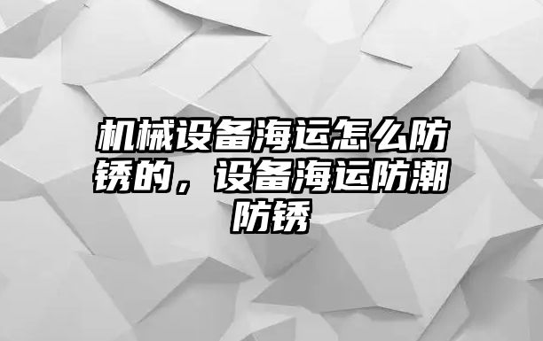 機械設備海運怎么防銹的，設備海運防潮防銹