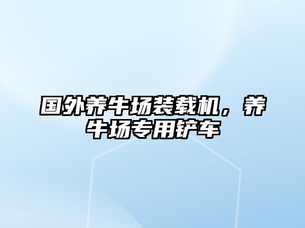 國外養(yǎng)牛場裝載機，養(yǎng)牛場專用鏟車