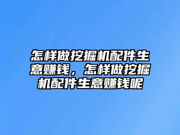 怎樣做挖掘機(jī)配件生意賺錢(qián)，怎樣做挖掘機(jī)配件生意賺錢(qián)呢