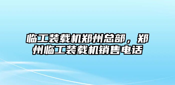 臨工裝載機鄭州總部，鄭州臨工裝載機銷售電話