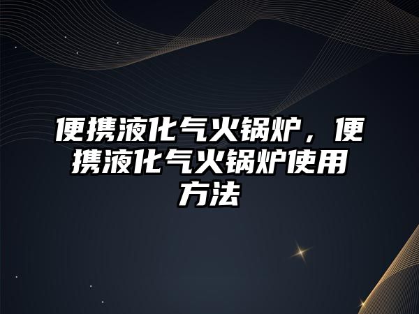 便攜液化氣火鍋爐，便攜液化氣火鍋爐使用方法