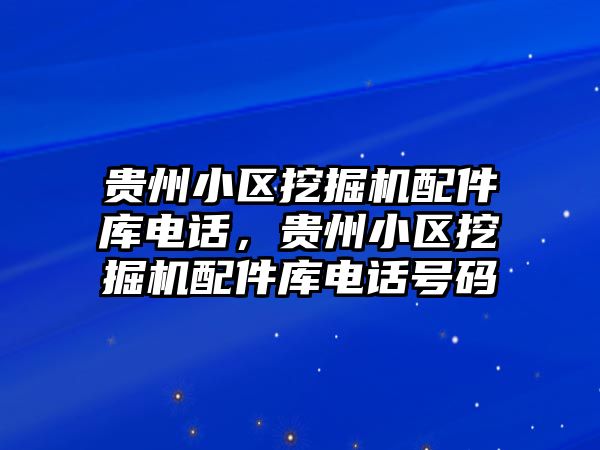 貴州小區挖掘機配件庫電話，貴州小區挖掘機配件庫電話號碼