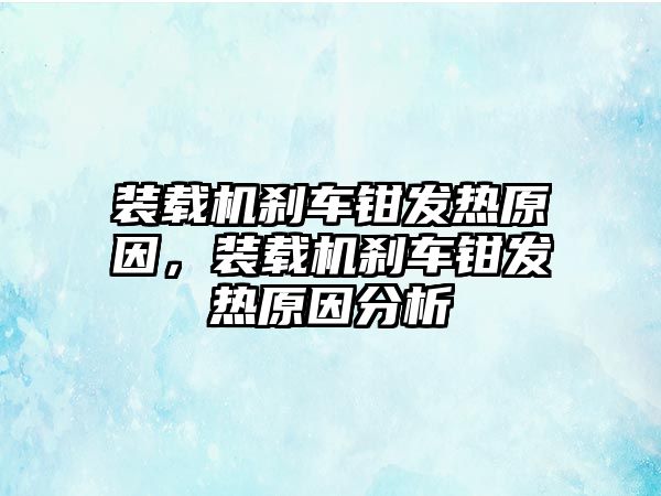 裝載機(jī)剎車鉗發(fā)熱原因，裝載機(jī)剎車鉗發(fā)熱原因分析