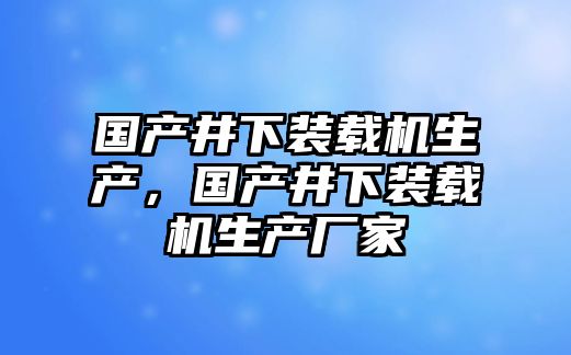 國產井下裝載機生產，國產井下裝載機生產廠家