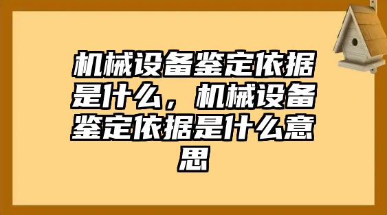 機械設備鑒定依據是什么，機械設備鑒定依據是什么意思