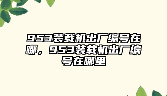 953裝載機出廠編號在哪，953裝載機出廠編號在哪里