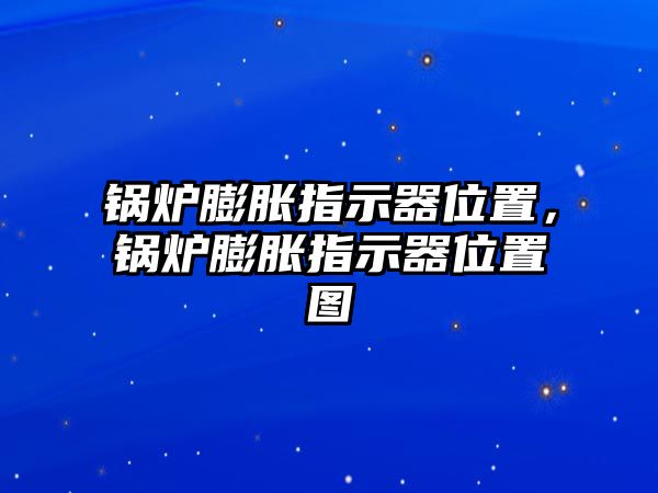 鍋爐膨脹指示器位置，鍋爐膨脹指示器位置圖