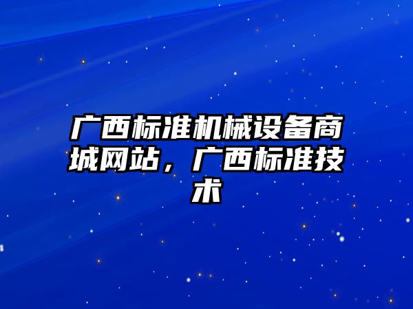 廣西標準機械設備商城網站，廣西標準技術