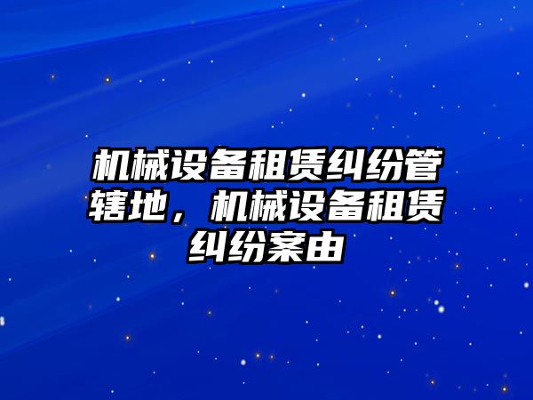 機(jī)械設(shè)備租賃糾紛管轄地，機(jī)械設(shè)備租賃糾紛案由