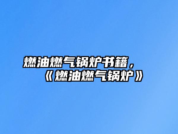 燃油燃?xì)忮仩t書籍，《燃油燃?xì)忮仩t》