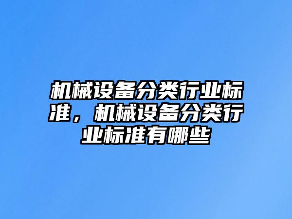 機械設備分類行業標準，機械設備分類行業標準有哪些