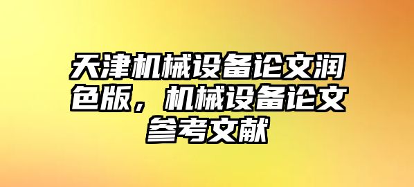 天津機(jī)械設(shè)備論文潤色版，機(jī)械設(shè)備論文參考文獻(xiàn)