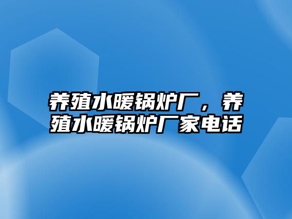 養(yǎng)殖水暖鍋爐廠，養(yǎng)殖水暖鍋爐廠家電話