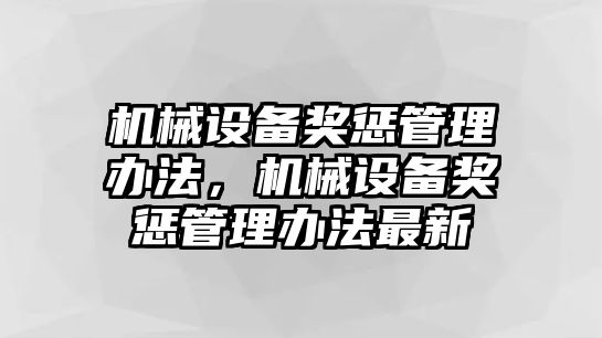 機械設(shè)備獎懲管理辦法，機械設(shè)備獎懲管理辦法最新