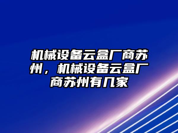 機械設備云盒廠商蘇州，機械設備云盒廠商蘇州有幾家