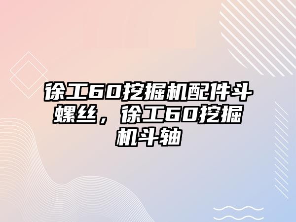 徐工60挖掘機(jī)配件斗螺絲，徐工60挖掘機(jī)斗軸