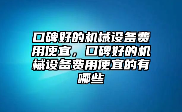 口碑好的機械設備費用便宜，口碑好的機械設備費用便宜的有哪些