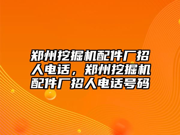 鄭州挖掘機配件廠招人電話，鄭州挖掘機配件廠招人電話號碼