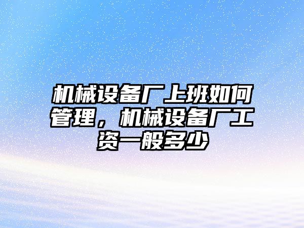 機(jī)械設(shè)備廠上班如何管理，機(jī)械設(shè)備廠工資一般多少