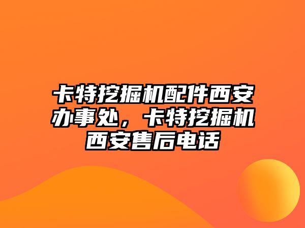 卡特挖掘機(jī)配件西安辦事處，卡特挖掘機(jī)西安售后電話