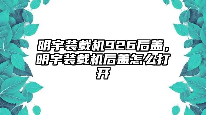 明宇裝載機926后蓋，明宇裝載機后蓋怎么打開