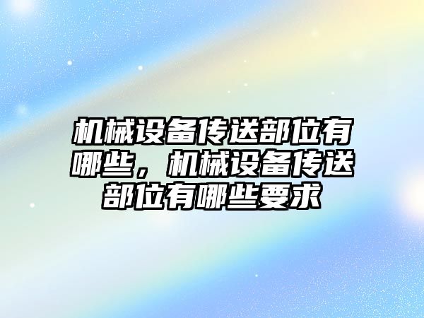 機(jī)械設(shè)備傳送部位有哪些，機(jī)械設(shè)備傳送部位有哪些要求