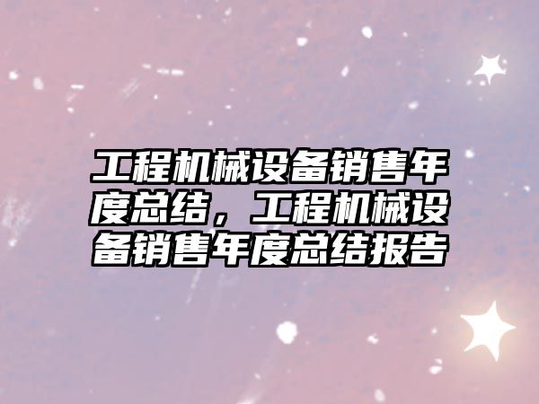 工程機械設備銷售年度總結，工程機械設備銷售年度總結報告