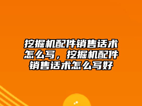 挖掘機配件銷售話術怎么寫，挖掘機配件銷售話術怎么寫好