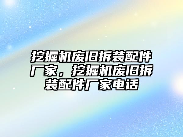 挖掘機廢舊拆裝配件廠家，挖掘機廢舊拆裝配件廠家電話