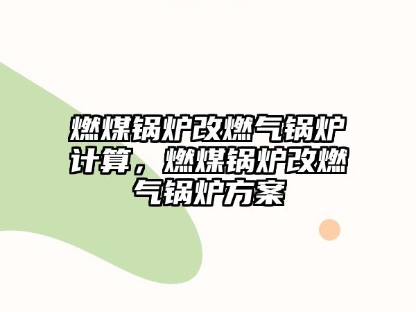 燃煤鍋爐改燃氣鍋爐計算，燃煤鍋爐改燃氣鍋爐方案