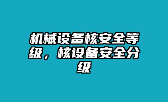 機(jī)械設(shè)備核安全等級(jí)，核設(shè)備安全分級(jí)