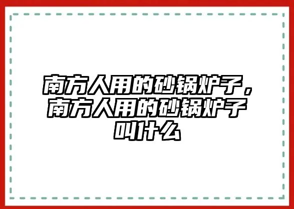 南方人用的砂鍋爐子，南方人用的砂鍋爐子叫什么