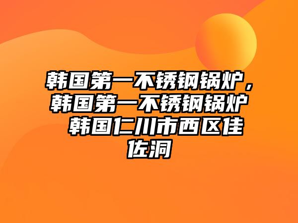 韓國第一不銹鋼鍋爐，韓國第一不銹鋼鍋爐 韓國仁川市西區佳佐洞