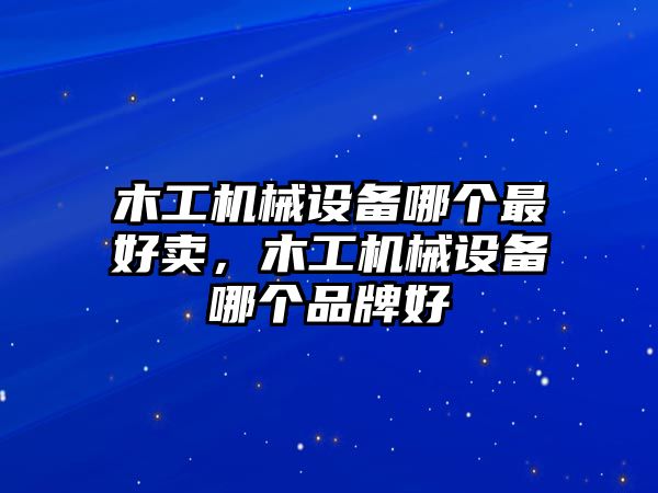 木工機械設備哪個最好賣，木工機械設備哪個品牌好