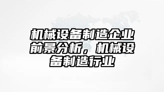 機械設備制造企業前景分析，機械設備制造行業