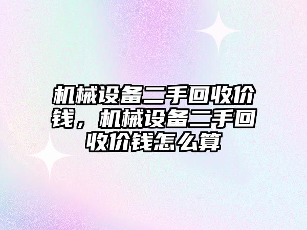 機械設備二手回收價錢，機械設備二手回收價錢怎么算