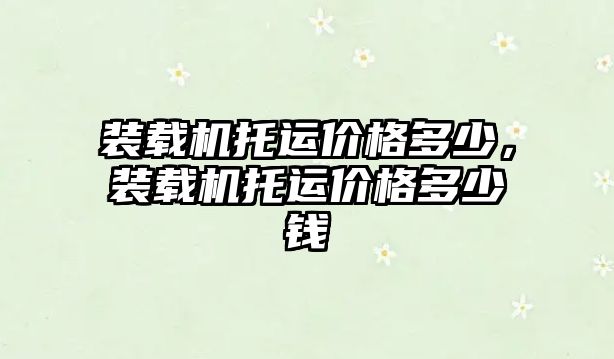 裝載機托運價格多少，裝載機托運價格多少錢