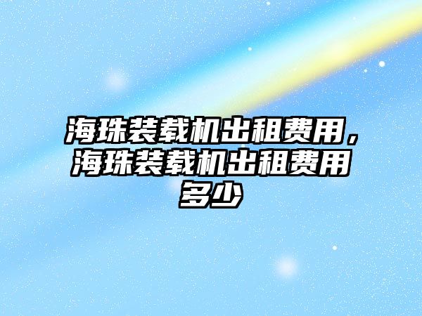 海珠裝載機出租費用，海珠裝載機出租費用多少