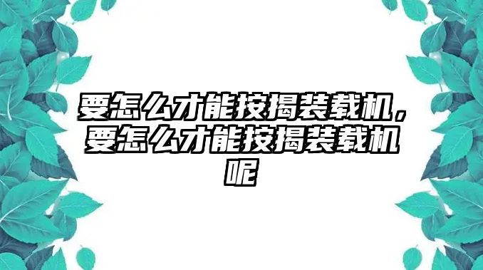 要怎么才能按揭裝載機，要怎么才能按揭裝載機呢