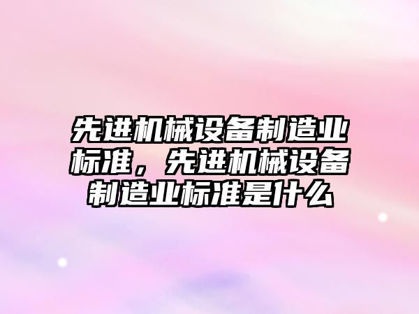 先進機械設備制造業標準，先進機械設備制造業標準是什么