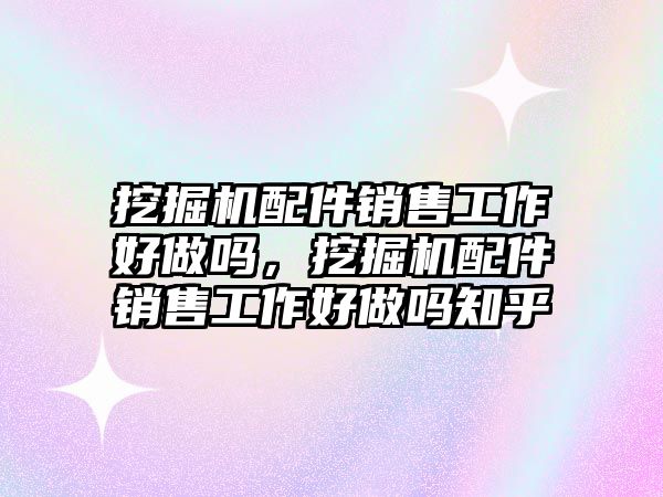 挖掘機配件銷售工作好做嗎，挖掘機配件銷售工作好做嗎知乎