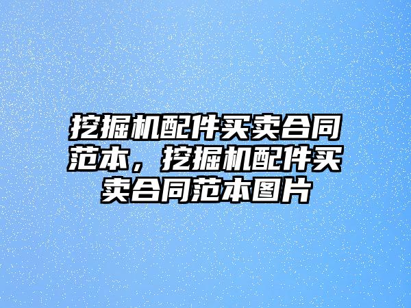 挖掘機配件買賣合同范本，挖掘機配件買賣合同范本圖片