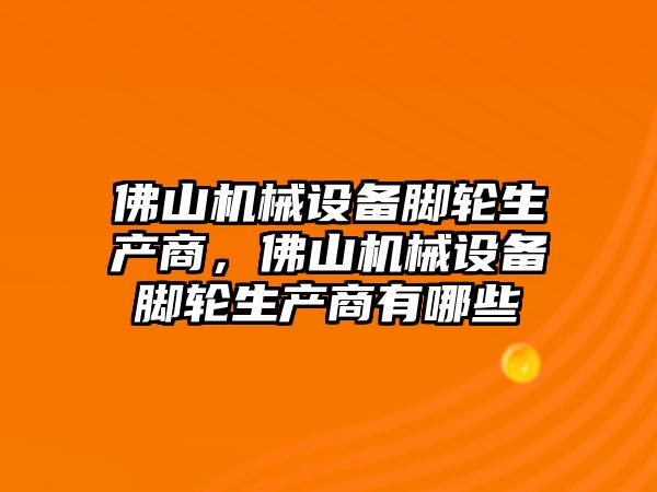 佛山機械設備腳輪生產商，佛山機械設備腳輪生產商有哪些