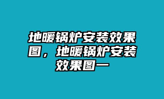 地暖鍋爐安裝效果圖，地暖鍋爐安裝效果圖一