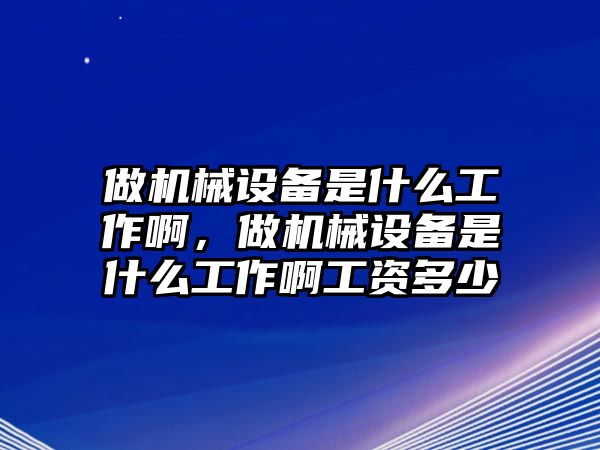 做機械設備是什么工作啊，做機械設備是什么工作啊工資多少