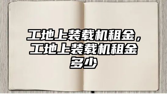 工地上裝載機租金，工地上裝載機租金多少