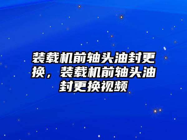 裝載機(jī)前軸頭油封更換，裝載機(jī)前軸頭油封更換視頻